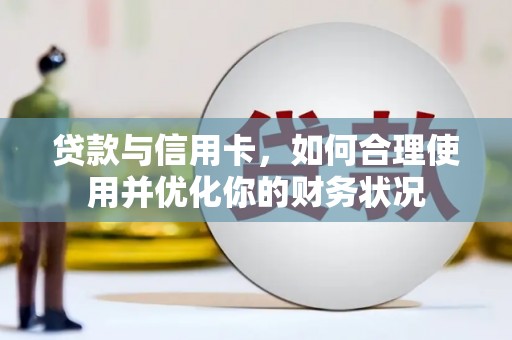 崇仁贷款与信用卡，如何合理使用并优化你的财务状况