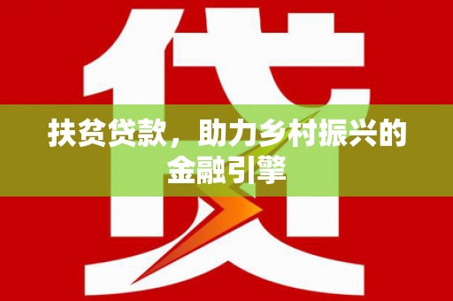 崇仁扶贫贷款，助力乡村振兴的金融引擎