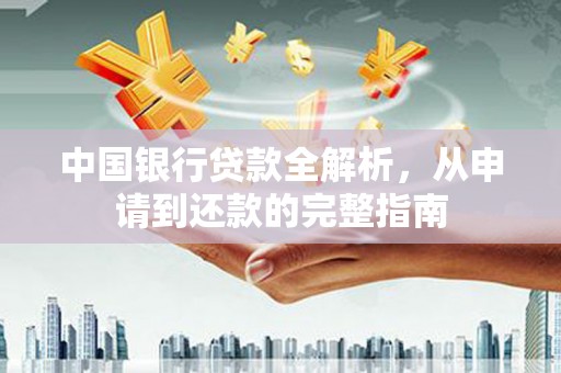 崇仁中国银行贷款全解析，从申请到还款的完整指南