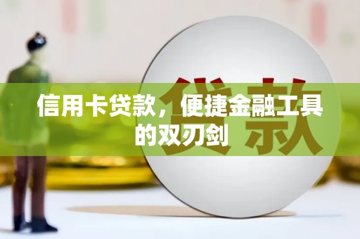 崇仁信用卡贷款，便捷金融工具的双刃剑