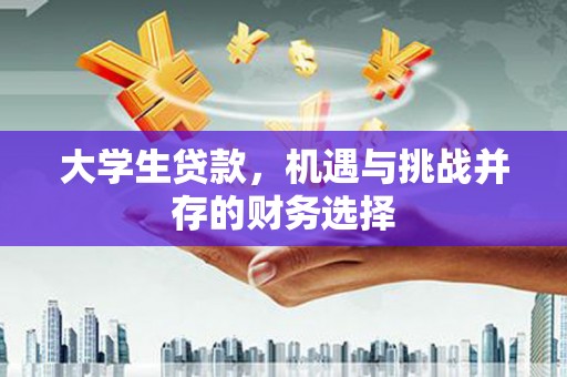 崇仁大学生贷款，机遇与挑战并存的财务选择