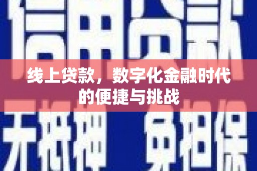 崇仁线上贷款，数字化金融时代的便捷与挑战