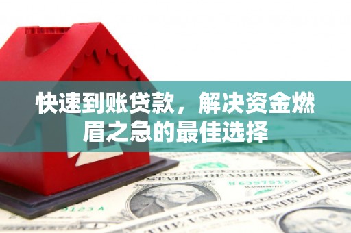 崇仁快速到账贷款，解决资金燃眉之急的最佳选择