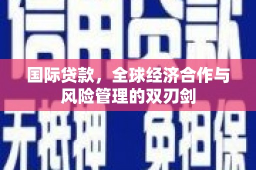 崇仁国际贷款，全球经济合作与风险管理的双刃剑