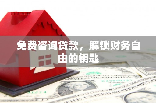 崇仁免费咨询贷款，解锁财务自由的钥匙