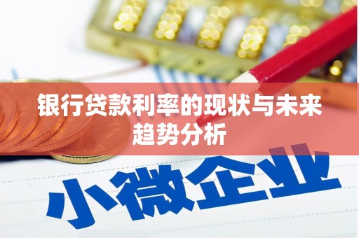 崇仁银行贷款利率的现状与未来趋势分析