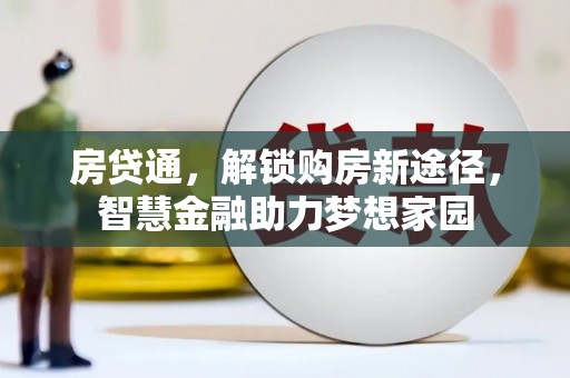 崇仁房贷通，解锁购房新途径，智慧金融助力梦想家园