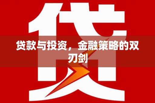 崇仁贷款与投资，金融策略的双刃剑