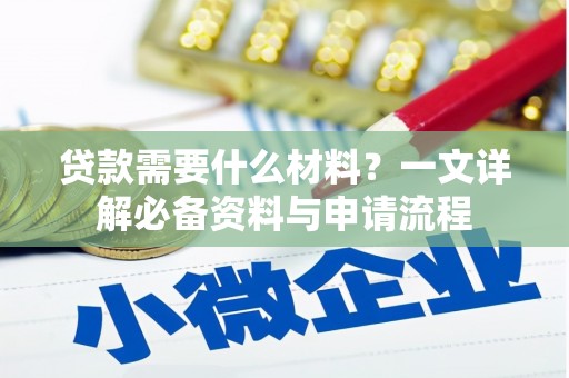 崇仁贷款需要什么材料？一文详解必备资料与申请流程