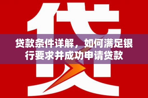 崇仁贷款条件详解，如何满足银行要求并成功申请贷款