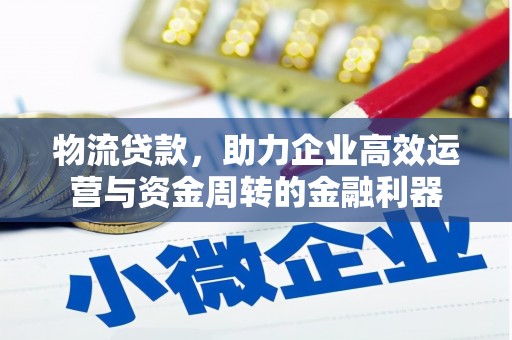崇仁物流贷款，助力企业高效运营与资金周转的金融利器
