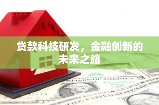崇仁贷款科技研发，金融创新的未来之路