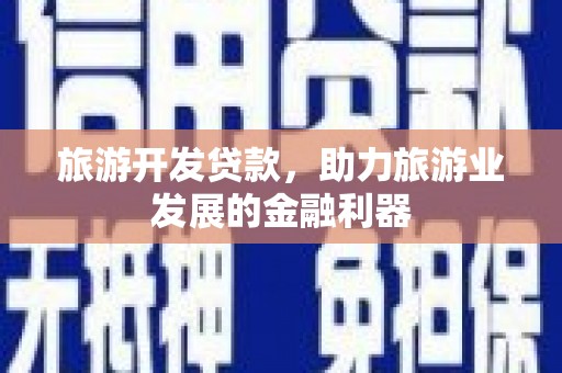 崇仁旅游开发贷款，助力旅游业发展的金融利器