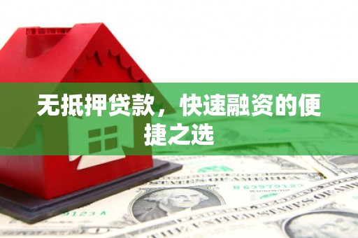 崇仁无抵押贷款，快速融资的便捷之选