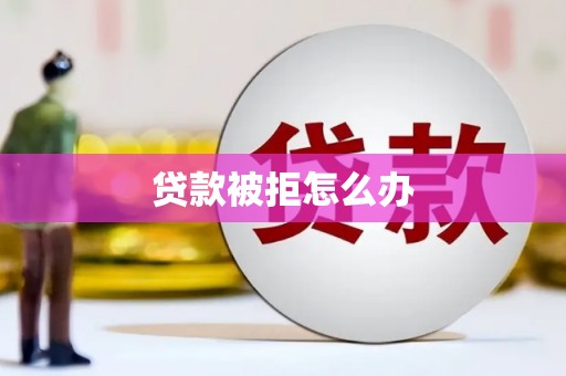 崇仁贷款被拒怎么办
