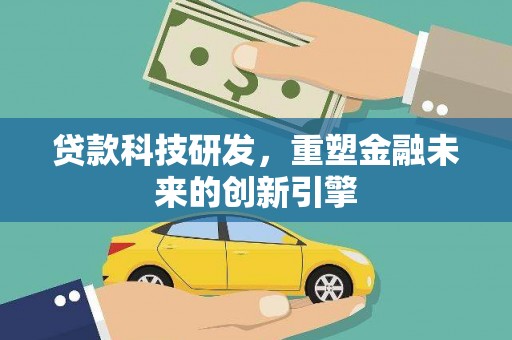 崇仁贷款科技研发，重塑金融未来的创新引擎