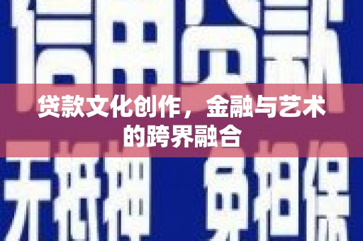 崇仁贷款文化创作，金融与艺术的跨界融合