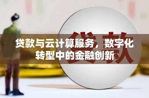 崇仁贷款与云计算服务，数字化转型中的金融创新