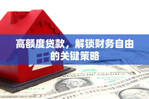 崇仁高额度贷款，解锁财务自由的关键策略