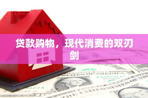 崇仁贷款购物，现代消费的双刃剑