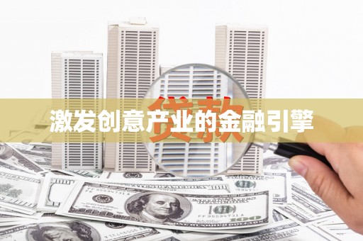 崇仁激发创意产业的金融引擎