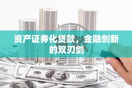 崇仁资产证券化贷款，金融创新的双刃剑