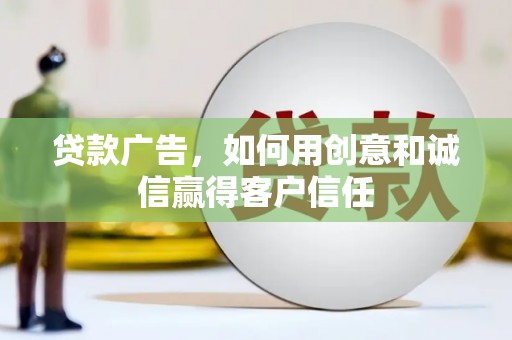 崇仁贷款广告，如何用创意和诚信赢得客户信任