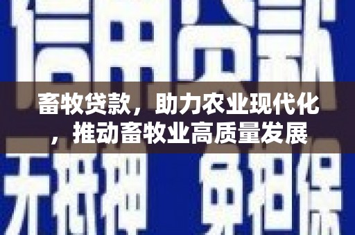 崇仁畜牧贷款，助力农业现代化，推动畜牧业高质量发展