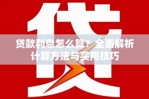 崇仁贷款利息怎么算？全面解析计算方法与实用技巧