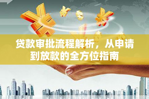 崇仁贷款审批流程解析，从申请到放款的全方位指南