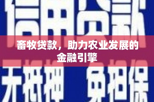 崇仁畜牧贷款，助力农业发展的金融引擎