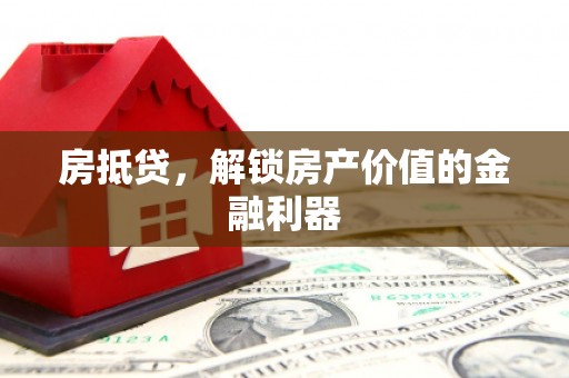 崇仁房抵贷，解锁房产价值的金融利器