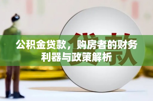 崇仁公积金贷款，购房者的财务利器与政策解析