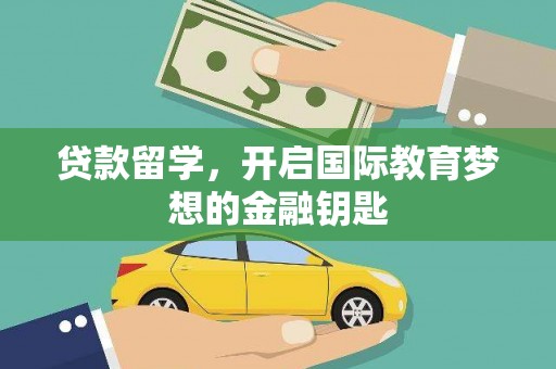 崇仁贷款留学，开启国际教育梦想的金融钥匙