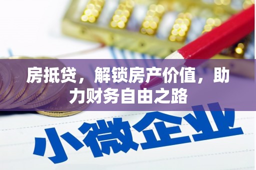 崇仁房抵贷，解锁房产价值，助力财务自由之路