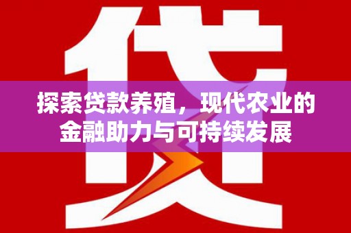 崇仁探索贷款养殖，现代农业的金融助力与可持续发展