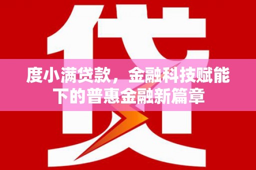崇仁度小满贷款，金融科技赋能下的普惠金融新篇章