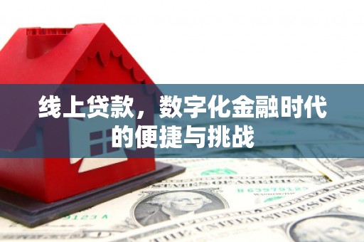 崇仁线上贷款，数字化金融时代的便捷与挑战
