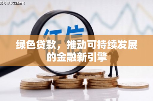 崇仁绿色贷款，推动可持续发展的金融新引擎