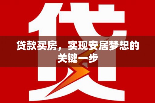 崇仁贷款买房，实现安居梦想的关键一步