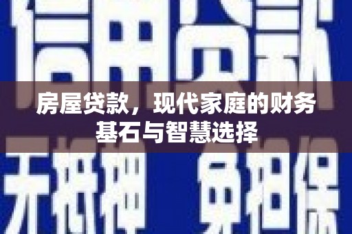 崇仁房屋贷款，现代家庭的财务基石与智慧选择