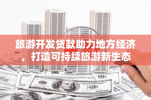 崇仁旅游开发贷款助力地方经济，打造可持续旅游新生态