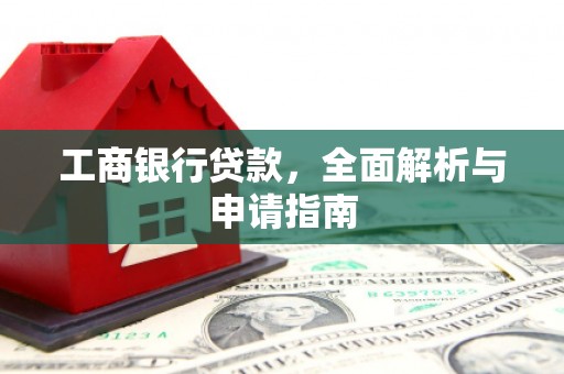 崇仁工商银行贷款，全面解析与申请指南