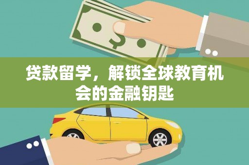 崇仁贷款留学，解锁全球教育机会的金融钥匙
