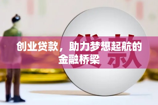崇仁创业贷款，助力梦想起航的金融桥梁