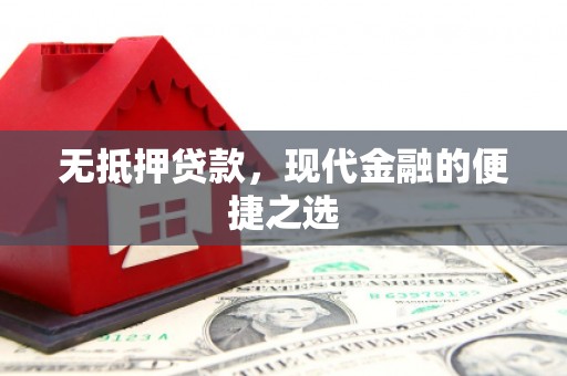 崇仁无抵押贷款，现代金融的便捷之选
