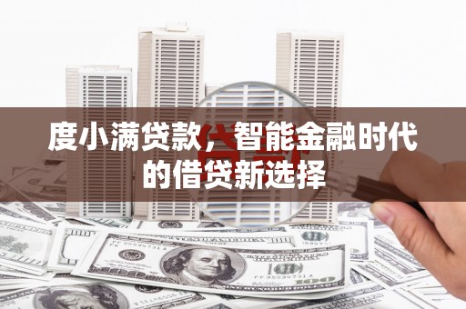 崇仁度小满贷款，智能金融时代的借贷新选择