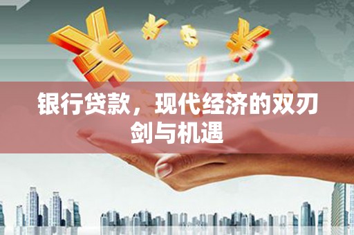 崇仁银行贷款，现代经济的双刃剑与机遇