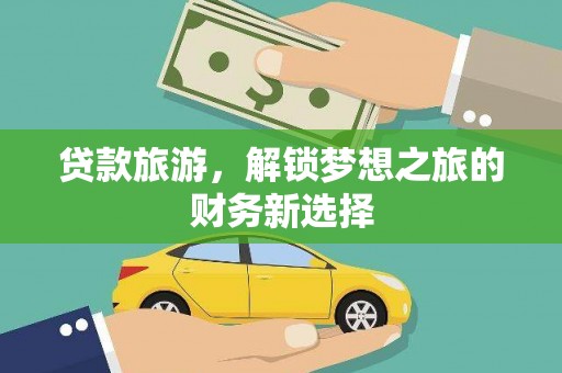 崇仁贷款旅游，解锁梦想之旅的财务新选择