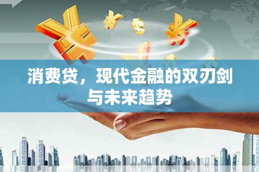 崇仁消费贷，现代金融的双刃剑与未来趋势